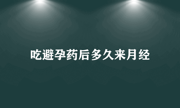 吃避孕药后多久来月经