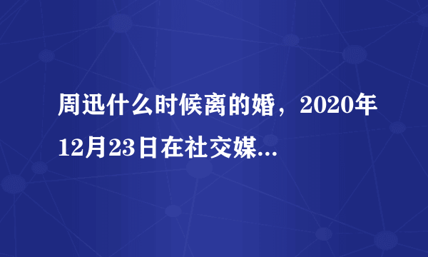 周迅什么时候离的婚，2020年12月23日在社交媒体宣布离婚