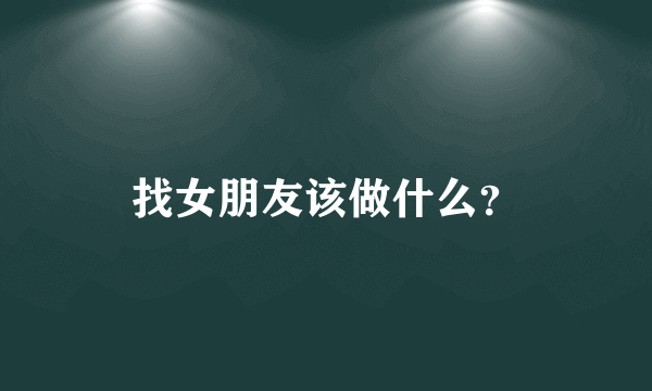 找女朋友该做什么？