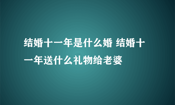 结婚十一年是什么婚 结婚十一年送什么礼物给老婆