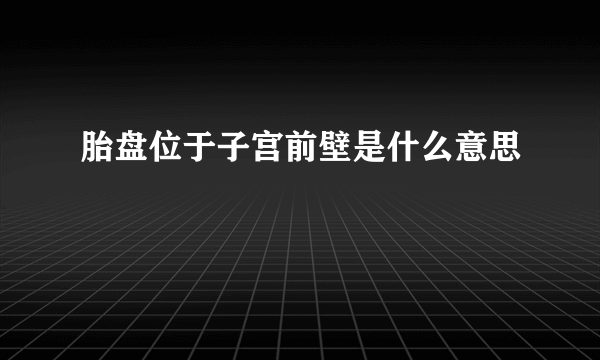 胎盘位于子宫前壁是什么意思