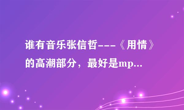 谁有音乐张信哲---《用情》的高潮部分，最好是mp3格式的