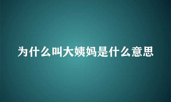 为什么叫大姨妈是什么意思