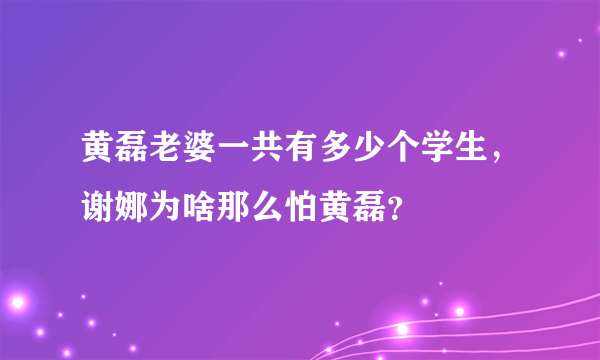 黄磊老婆一共有多少个学生，谢娜为啥那么怕黄磊？