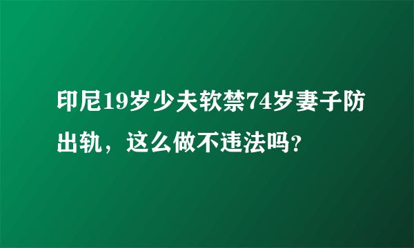 印尼19岁少夫软禁74岁妻子防出轨，这么做不违法吗？