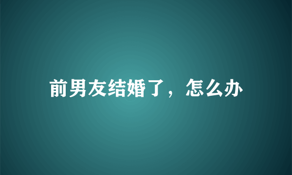 前男友结婚了，怎么办