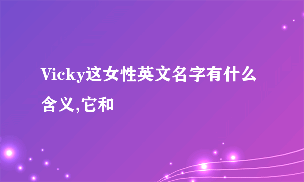 Vicky这女性英文名字有什么含义,它和