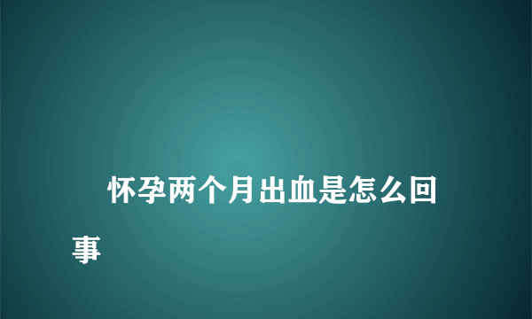 
    怀孕两个月出血是怎么回事
  