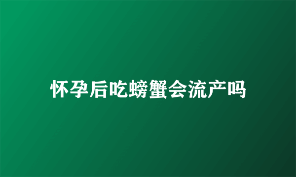 怀孕后吃螃蟹会流产吗