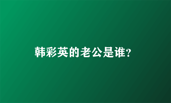 韩彩英的老公是谁？