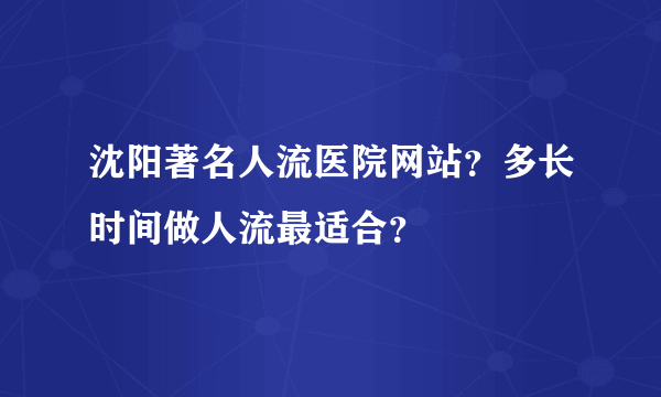 沈阳著名人流医院网站？多长时间做人流最适合？