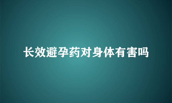 长效避孕药对身体有害吗