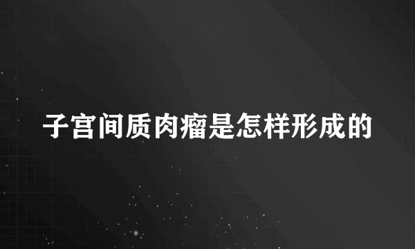 子宫间质肉瘤是怎样形成的