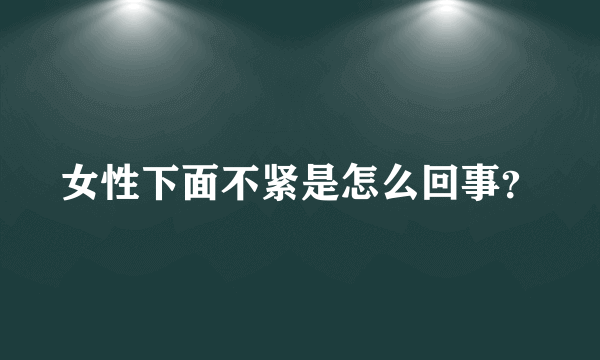 女性下面不紧是怎么回事？