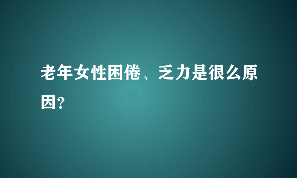 老年女性困倦、乏力是很么原因？