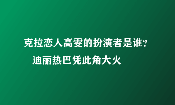 克拉恋人高雯的扮演者是谁？   迪丽热巴凭此角大火