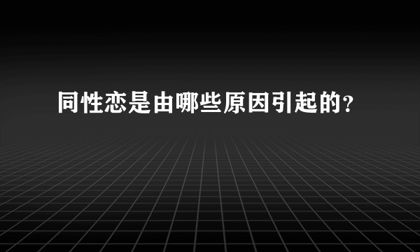 同性恋是由哪些原因引起的？