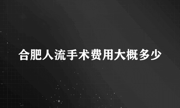 合肥人流手术费用大概多少