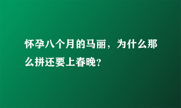 怀孕八个月的马丽，为什么那么拼还要上春晚？