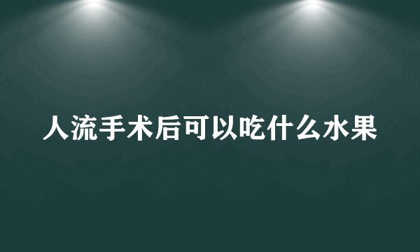 人流手术后可以吃什么水果