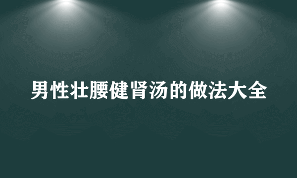 男性壮腰健肾汤的做法大全