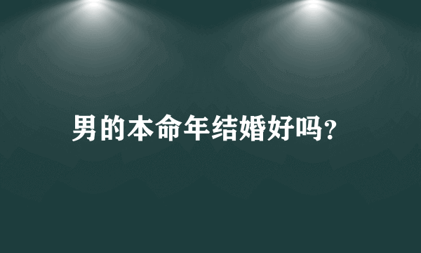 男的本命年结婚好吗？