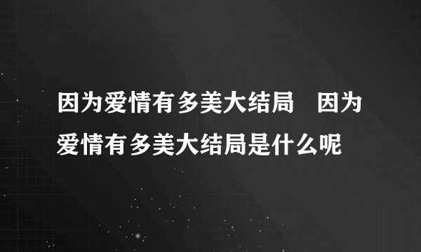 因为爱情有多美大结局   因为爱情有多美大结局是什么呢