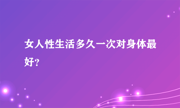 女人性生活多久一次对身体最好？