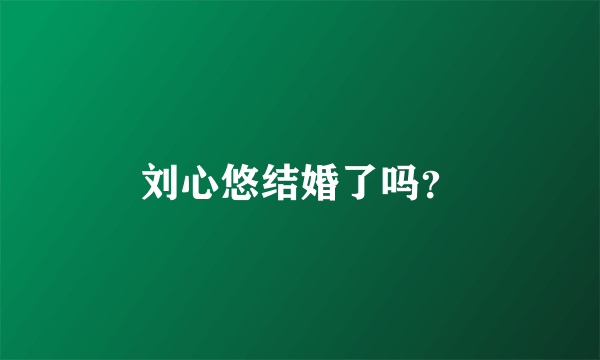 刘心悠结婚了吗？