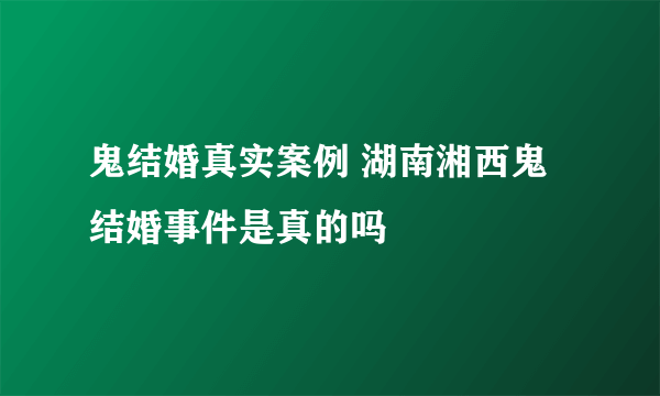 鬼结婚真实案例 湖南湘西鬼结婚事件是真的吗