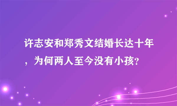 许志安和郑秀文结婚长达十年，为何两人至今没有小孩？