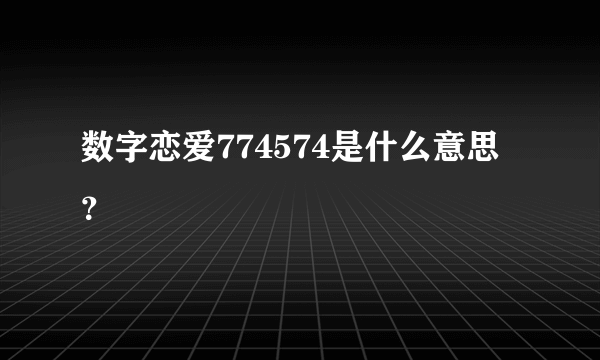 数字恋爱774574是什么意思？