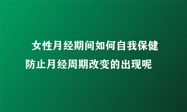   女性月经期间如何自我保健防止月经周期改变的出现呢