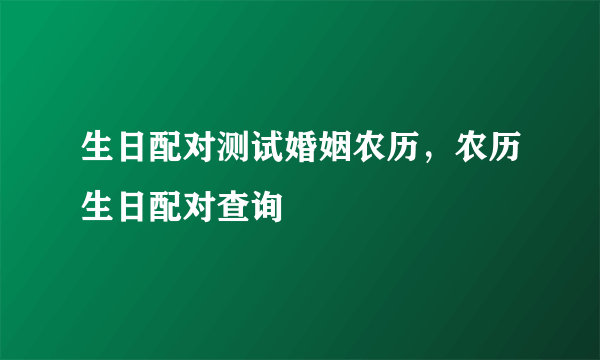 生日配对测试婚姻农历，农历生日配对查询