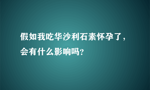 假如我吃华沙利石素怀孕了，会有什么影响吗？