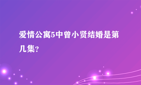 爱情公寓5中曾小贤结婚是第几集？