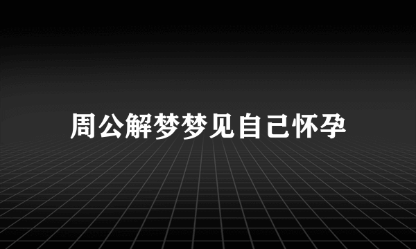 周公解梦梦见自己怀孕