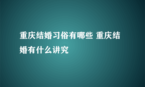 重庆结婚习俗有哪些 重庆结婚有什么讲究