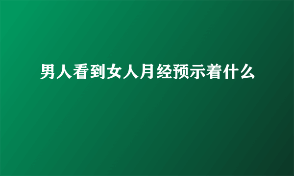 男人看到女人月经预示着什么