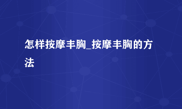 怎样按摩丰胸_按摩丰胸的方法