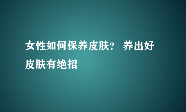 女性如何保养皮肤？ 养出好皮肤有绝招