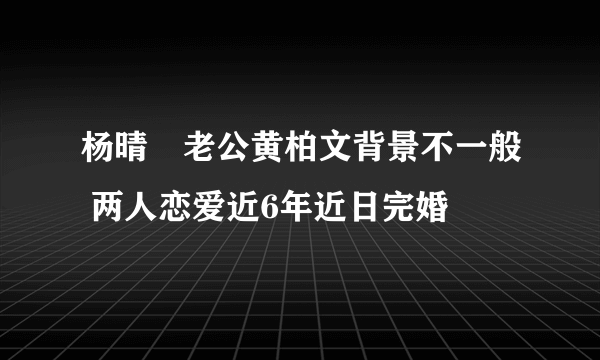 杨晴瑄老公黄柏文背景不一般 两人恋爱近6年近日完婚