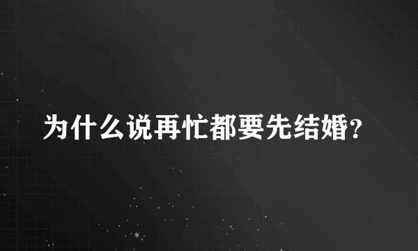 为什么说再忙都要先结婚？