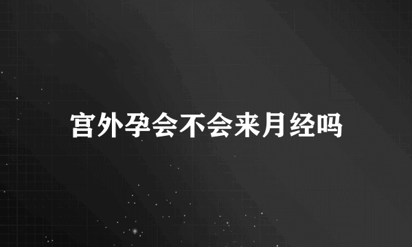 宫外孕会不会来月经吗