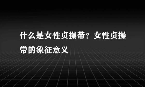 什么是女性贞操带？女性贞操带的象征意义