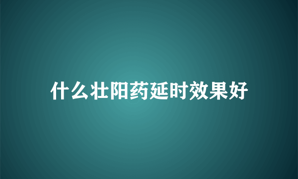 什么壮阳药延时效果好