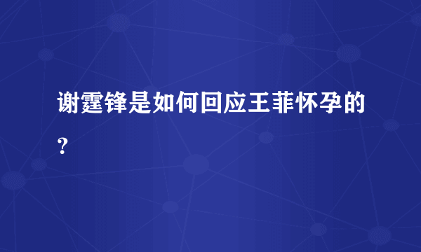 谢霆锋是如何回应王菲怀孕的？