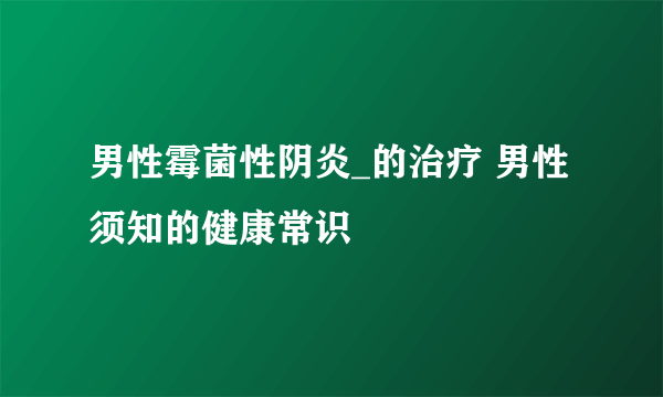 男性霉菌性阴炎_的治疗 男性须知的健康常识