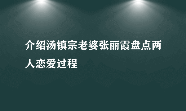 介绍汤镇宗老婆张丽霞盘点两人恋爱过程