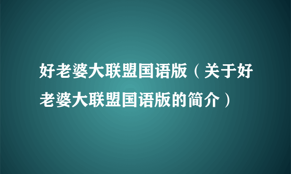 好老婆大联盟国语版（关于好老婆大联盟国语版的简介）